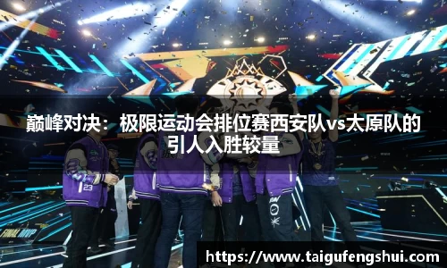 巅峰对决：极限运动会排位赛西安队vs太原队的引人入胜较量