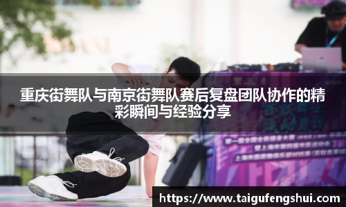 重庆街舞队与南京街舞队赛后复盘团队协作的精彩瞬间与经验分享