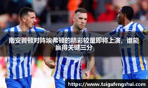 南安普顿对阵埃弗顿的精彩较量即将上演，谁能赢得关键三分