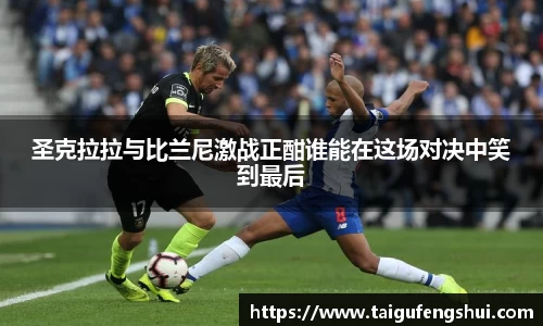 圣克拉拉与比兰尼激战正酣谁能在这场对决中笑到最后