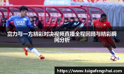 富力与一方精彩对决视频直播全程回顾与精彩瞬间分析