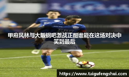 甲府风林与大阪钢吧激战正酣谁能在这场对决中笑到最后